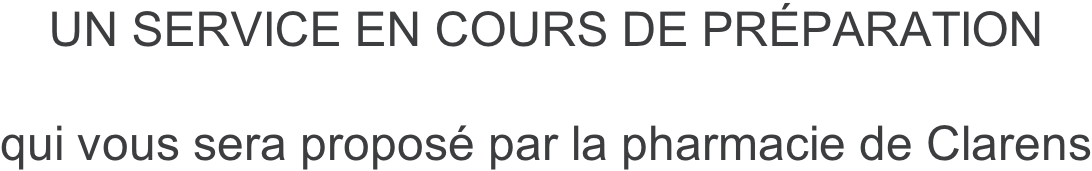 UN SERVICE EN COURS DE PRÉPARATION  qui vous sera proposé par la pharmacie de Clarens